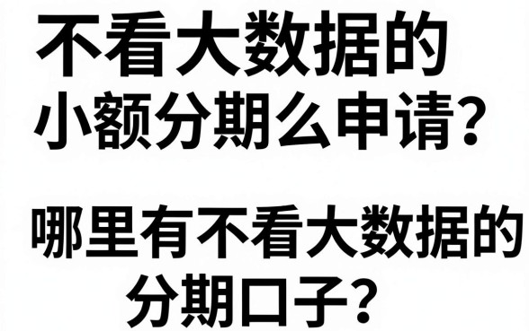 不看大数据的小额分期怎么申请？哪里有不看大数据的分期口子？