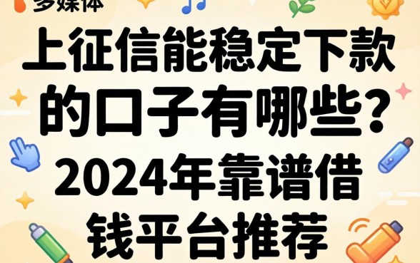 上征信能稳定下款的口子有哪些？2024年靠谱借钱平台推荐