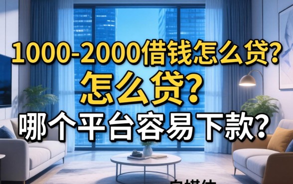 1000-2000借钱怎么贷？哪个平台容易下款？