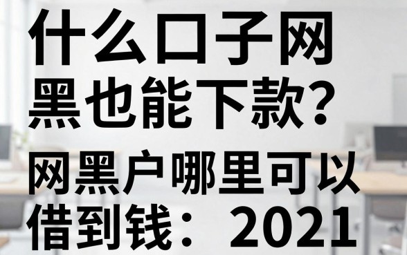 什么口子网黑也能下款？网黑户哪里可以借到钱2021