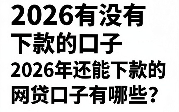 2026有没有下款的口子，2026年还能下款的网贷口子有哪些？