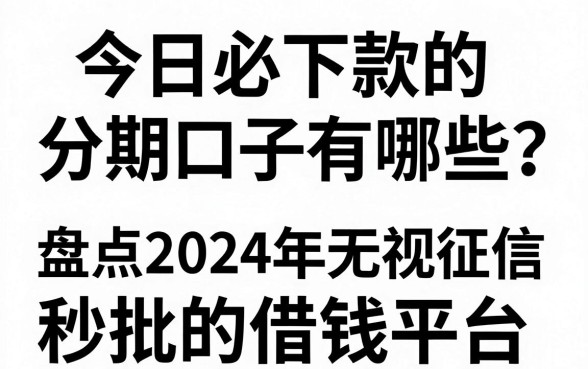 今日必下款的分期口子有哪些？盘点2024年无视征信秒批的借钱平台