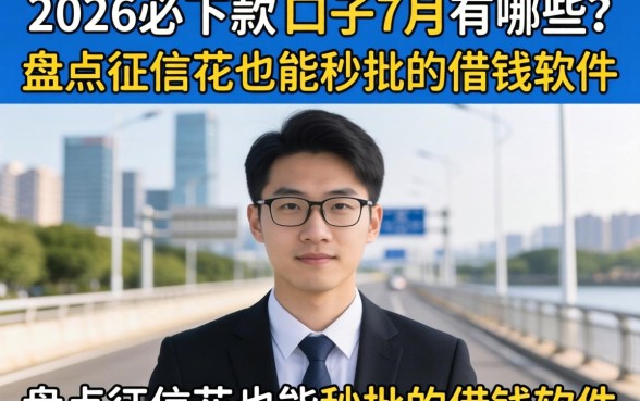 2026必下款的口子7月有哪些？盘点征信花也能秒批的借钱软件
