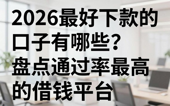 2026最好下款的口子有哪些？盘点通过率最高的借钱平台