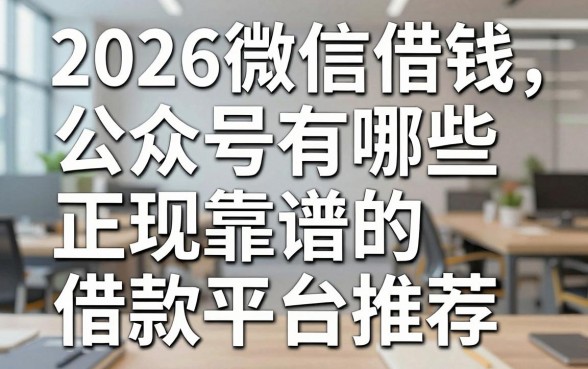 2026微信借钱公众号有哪些，正规靠谱的借款平台推荐