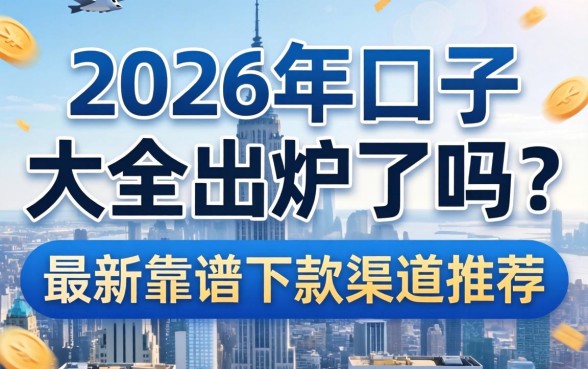 2026年口子大全出炉了吗？最新靠谱下款渠道推荐