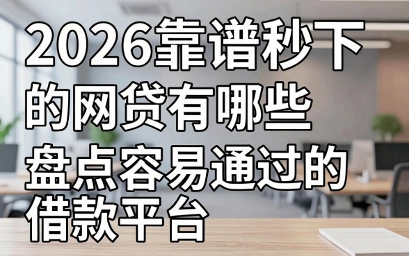 2026靠谱秒下的网贷有哪些，盘点容易通过的借款平台