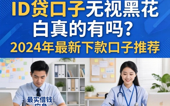 ID贷口子无视黑花白真的有吗？2024年最新下款口子推荐