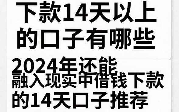 下款14天以上的口子有哪些，2024年还能下款的14天口子推荐