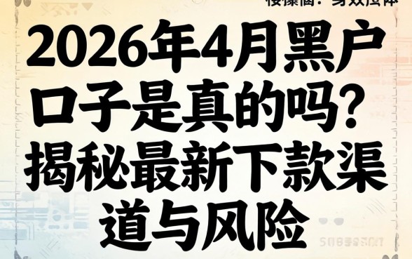 2026年4月黑户口子是真的吗？揭秘最新下款渠道与风险