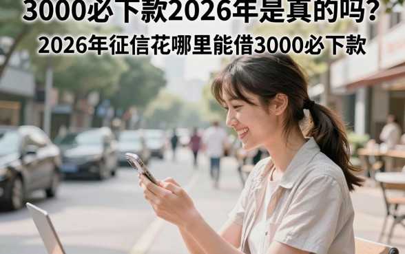 3000必下款2026年是真的吗？2026年征信花哪里能借3000必下款？