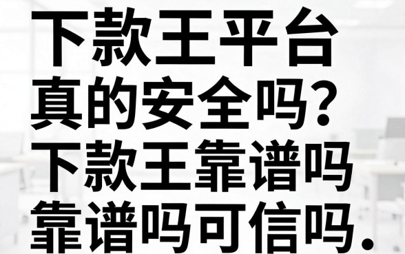 下款王平台真的安全吗？揭秘下款王靠谱吗靠谱吗可信吗
