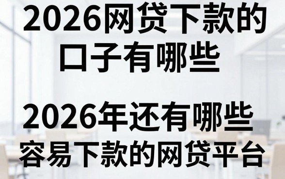2026网贷下款的口子有哪些，2026年还有哪些容易下款的网贷平台