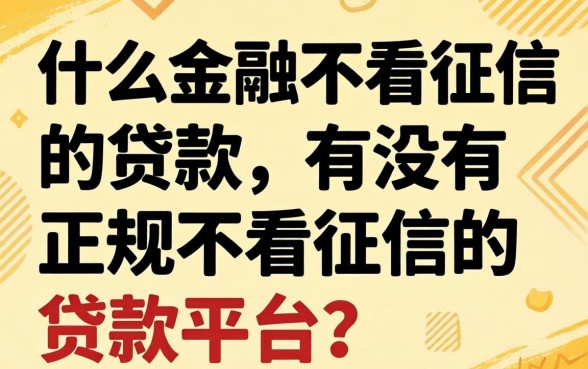 什么金融不看征信的贷款，有没有正规不看征信的贷款平台？