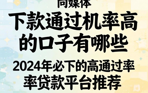 下款通过几率高的口子有哪些，2024年必下的高通过率贷款平台推荐
