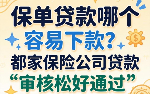 保单贷款哪个容易下款？哪家保险公司贷款审核松好通过