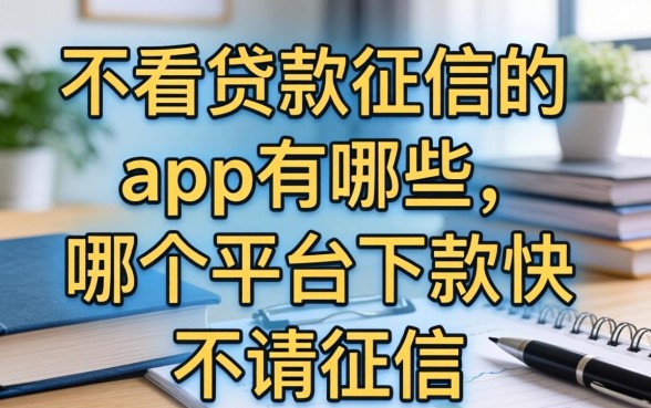 不看贷款征信的app有哪些，哪个平台下款快不看征信