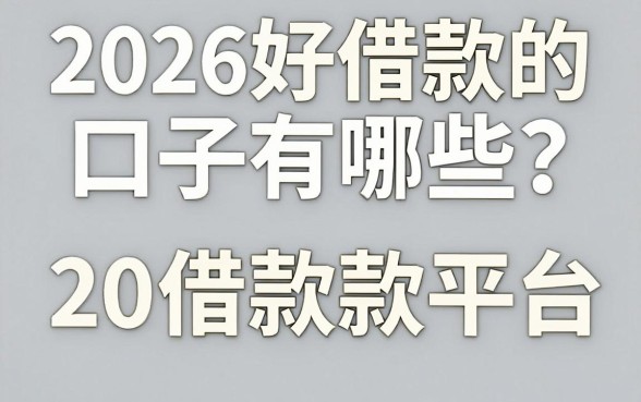 2026好借款的口子有哪些，盘点2026年容易下款的借款平台