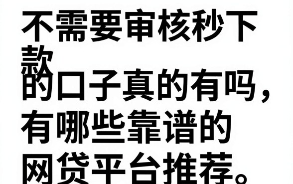 不需要审核秒下款的口子真的有吗，有哪些靠谱的网贷平台推荐