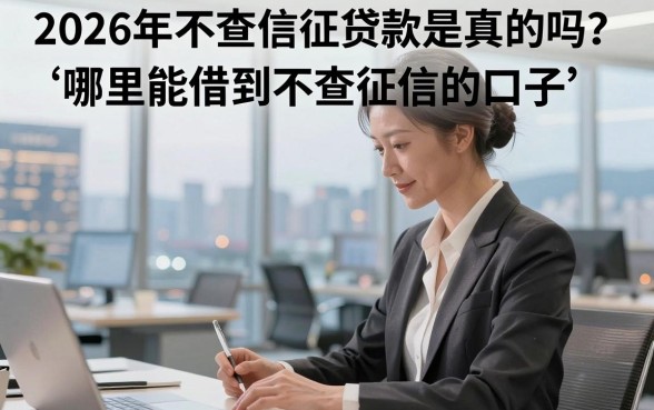 2026年不查信征贷款是真的吗？哪里能借到不查征信的口子