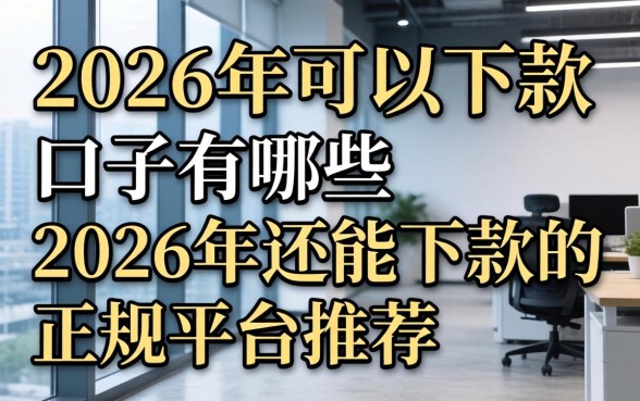 2026年可以下款的口子有哪些，2026年还能下款的正规平台推荐