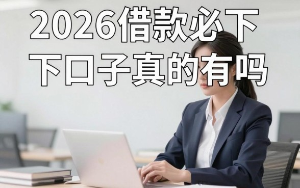2026借款必下口子真的有吗，盘点几个靠谱容易下款的平台