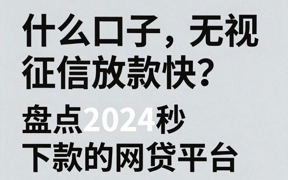 什么口子无视征信放款快?盘点2024秒下款的网贷平台