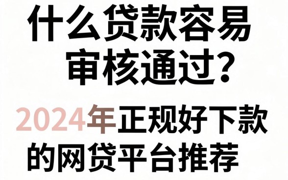 什么贷款容易审核通过？2024年正规好下款的网贷平台推荐