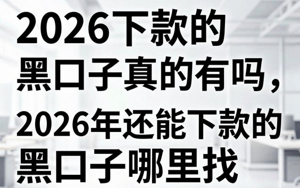 2026下款的黑口子真的有吗，2026年还能下款的黑口子哪里找