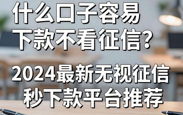 什么口子容易下款不看征信？2024最新无视征信秒下款平台推荐
