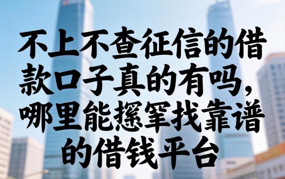 不上不查征信的借款口子真的有吗，哪里能找到靠谱的借钱平台