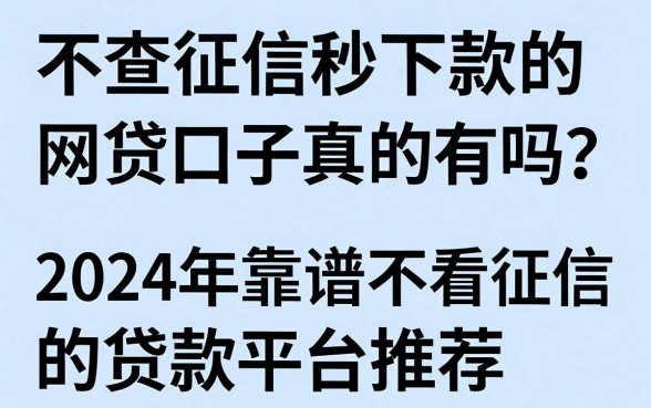 不查征信秒下款的网贷口子真的有吗？2024年靠谱不看征信的贷款平台推荐