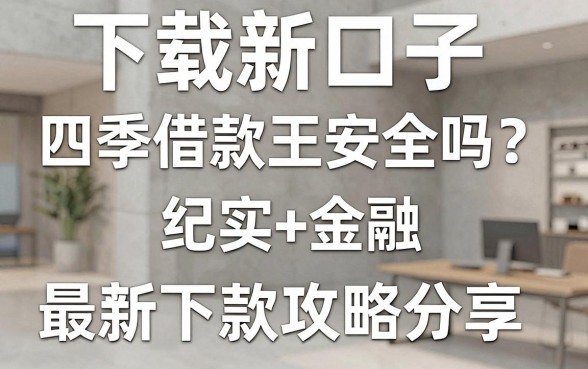 下载新口子四季借款王安全吗？最新下款攻略分享