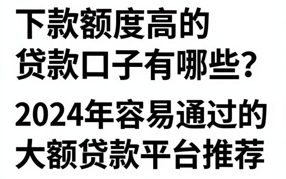 下款额度高的贷款口子有哪些？2024年容易通过的大额贷款平台推荐