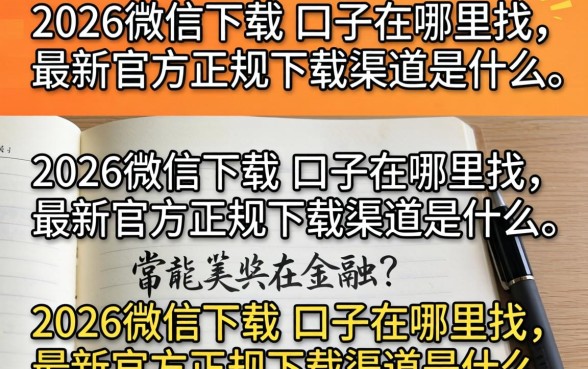 2026微信下载的口子在哪里找，最新官方正规下载渠道是什么