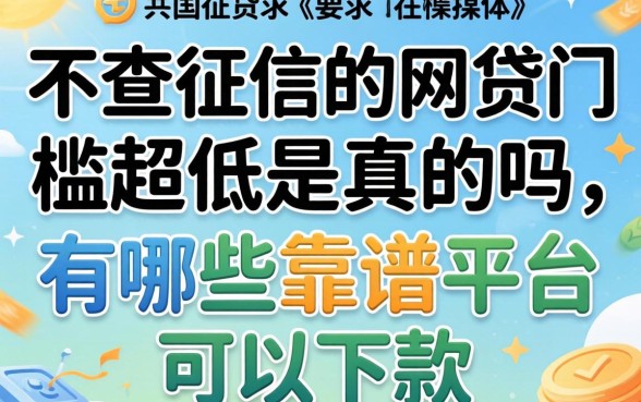 不查征信的网贷门槛超低是真的吗，有哪些靠谱的平台可以下款