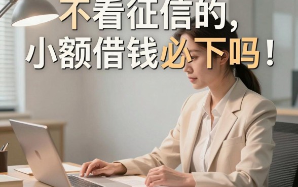 不看征信的小额借钱必下吗，哪里有真正不查征信的借款平台