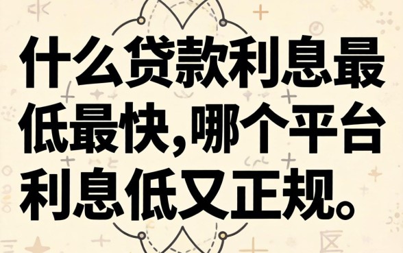 什么贷款利息最低最快，哪个平台利息低又正规？