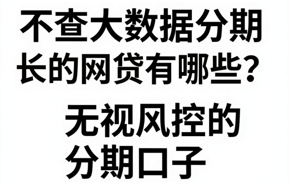 不查大数据分期长的网贷有哪些?推荐几个无视风控的分期口子