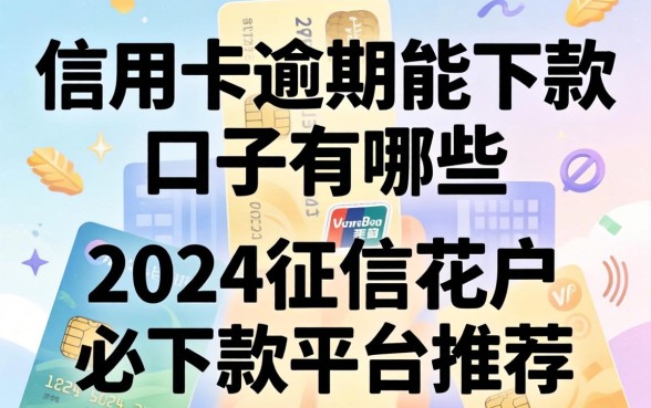 信用卡逾期能下款的口子有哪些，2024征信花户必下款平台推荐