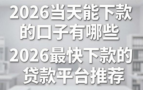 2026当天能下款的口子有哪些,2026最快下款的贷款平台推荐
