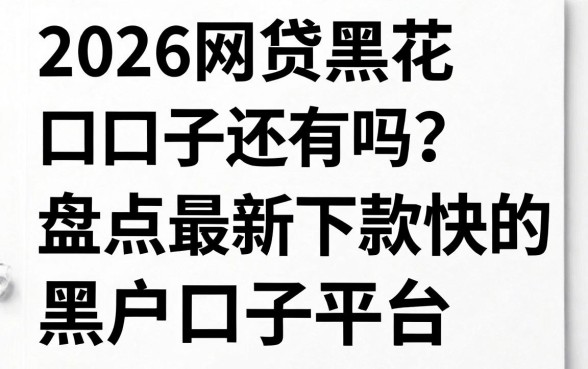 2026网贷黑花口子还有吗?盘点最新下款快的黑户口子平台