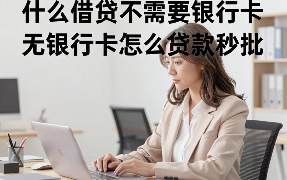 什么借贷不需要银行卡,无银行卡怎么贷款秒批?