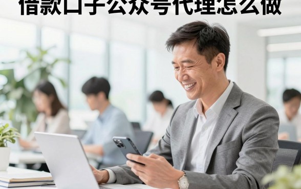 借款口子公众号代理怎么做,靠谱的代理平台有哪些