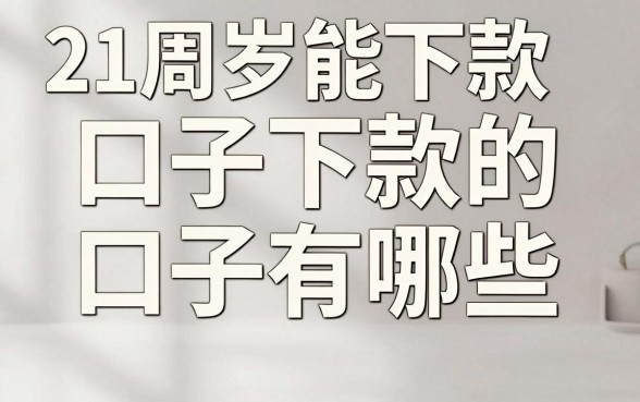 21周岁能下款的口子有哪些，正规容易下款的贷款平台推荐