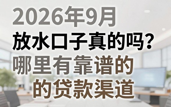 2026年9月放水口子真的吗?哪里有靠谱的贷款渠道?