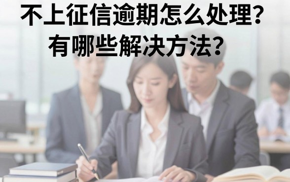 不上征信逾期怎么处理？有哪些解决方法？