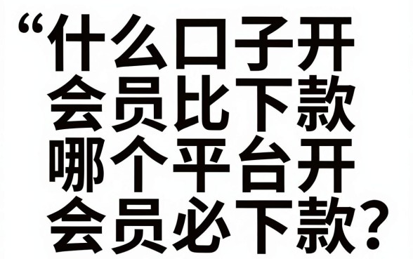 什么口子开会员比下款,哪个平台开会员必下款?