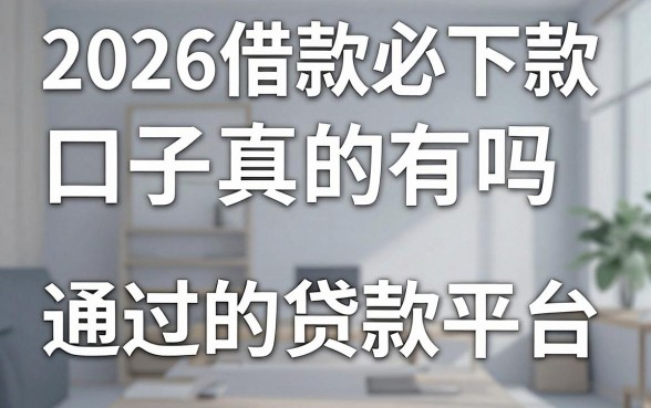 2026借款必下款的口子真的有吗，盘点几个审核松易通过的贷款平台