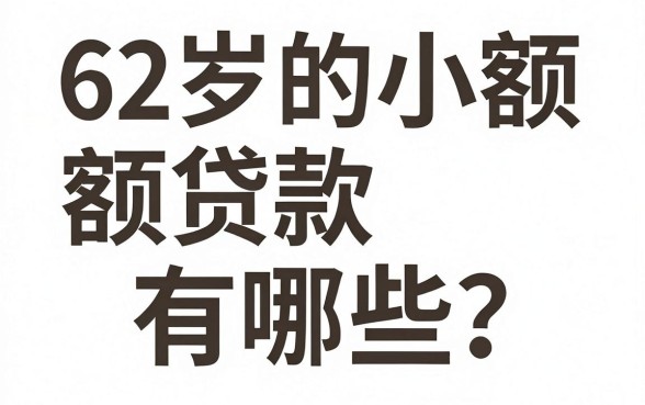 62岁的小额贷款有哪些?老年人正规借贷平台推荐